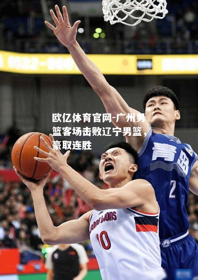 广州男篮客场击败辽宁男篮，豪取连胜